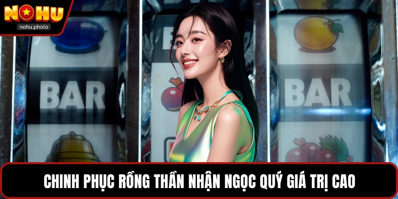 Chinh phục rồng thần nhận ngọc quý giá trị cao