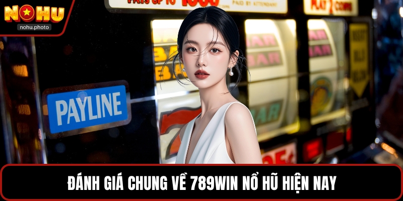 Đánh giá chung về 789win nổ hũ hiện nay