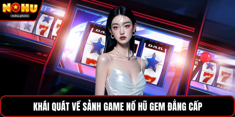 Khái quát về sảnh game nổ hũ Gem đẳng cấp