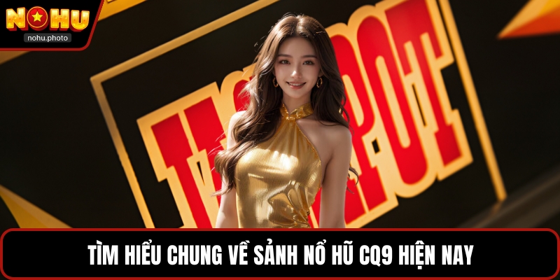 Tìm hiểu chung về sảnh nổ hũ CQ9 hiện nay